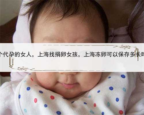 找个代孕的女人，上海找捐卵女孩，上海冻卵可以保存多长时间