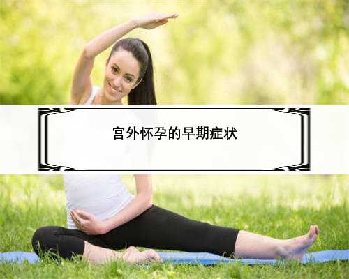 宫外怀孕的早期症状