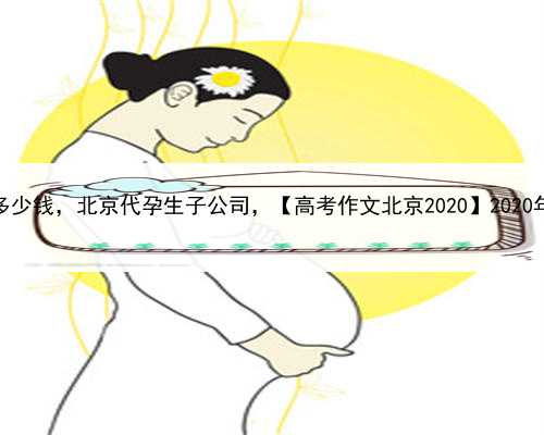 代孕试管代孕生男孩多少钱，北京代孕生子公司，【高考作文北京2020】2020年高