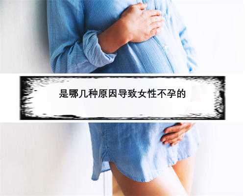 是哪几种原因导致女性不孕的