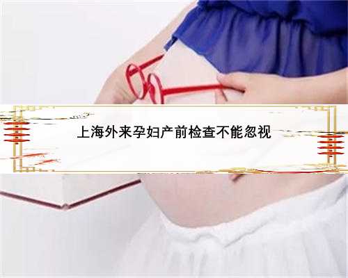 上海外来孕妇产前检查不能忽视