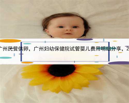 代孕服务的方式，广州民营供卵，广州妇幼保健院试管婴儿费用明细分享，20